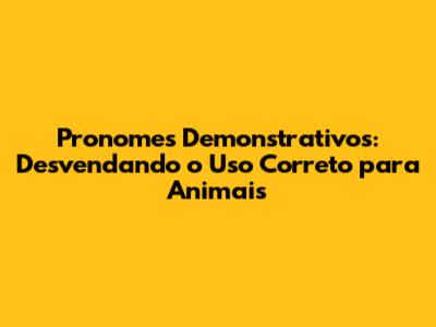 Pronomes Demonstrativos: Desvendando o Uso Correto para Animais