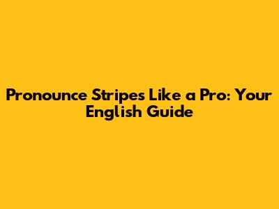 Pronounce 'Stripes' Like a Pro: Your English Guide