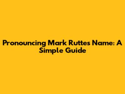 Pronouncing Mark Rutte's Name: A Simple Guide