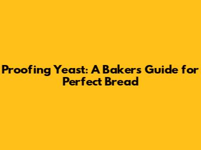 Proofing Yeast: A Baker's Guide for Perfect Bread