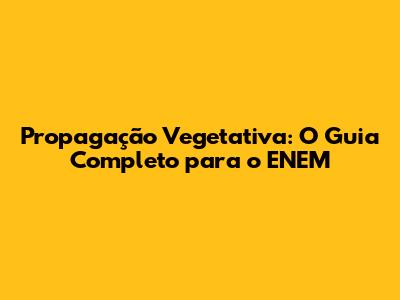 Propagação Vegetativa: O Guia Completo para o ENEM