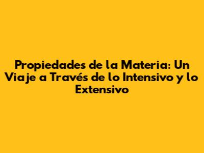 Propiedades de la Materia: Un Viaje a Través de lo Intensivo y lo Extensivo