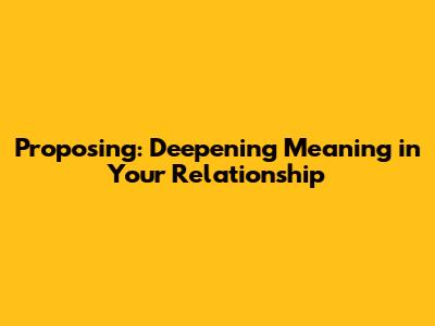 Proposing: Deepening Meaning in Your Relationship