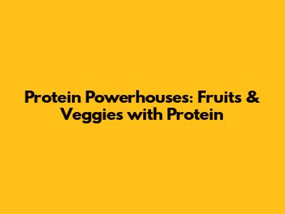 Protein Powerhouses: Fruits & Veggies with Protein
