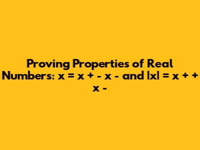 Proving Properties of Real Numbers: x = x_+ - x_- and |x| = x_+ + x_-