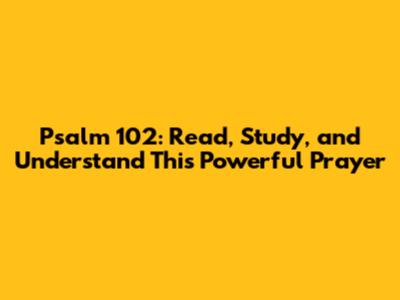 Psalm 102: Read, Study, and Understand This Powerful Prayer
