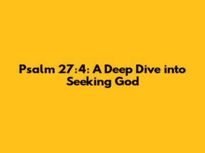 Psalm 27:4: A Deep Dive into Seeking God