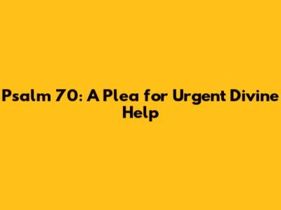 Psalm 70: A Plea for Urgent Divine Help