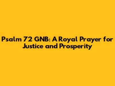 Psalm 72 GNB: A Royal Prayer for Justice and Prosperity