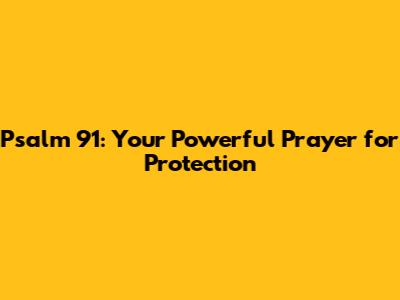 Psalm 91: Your Powerful Prayer for Protection