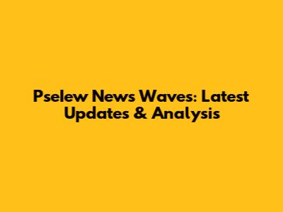 PseIew News Waves: Latest Updates & Analysis