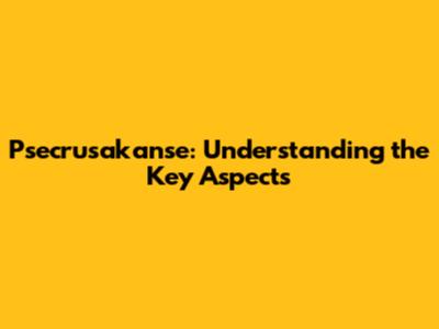 Psecrusakanse: Understanding the Key Aspects