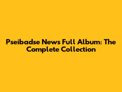 Pseibadse News Full Album: The Complete Collection