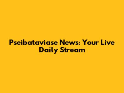 Pseibataviase News: Your Live Daily Stream