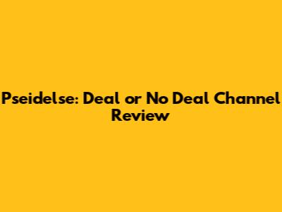 Pseidelse: Deal or No Deal Channel Review