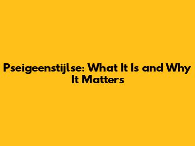 Pseigeenstijlse: What It Is and Why It Matters