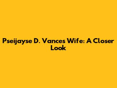 Pseijayse D. Vance's Wife: A Closer Look
