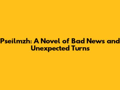 Pseilmzh: A Novel of Bad News and Unexpected Turns