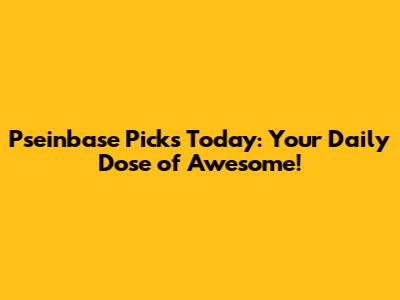 Pseinbase Picks Today: Your Daily Dose of Awesome!