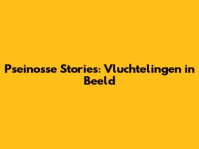 Pseinosse Stories: Vluchtelingen in Beeld