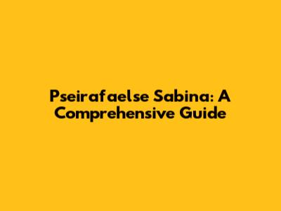 Pseirafaelse Sabina: A Comprehensive Guide