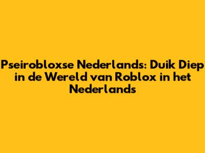 Pseirobloxse Nederlands: Duik Diep in de Wereld van Roblox in het Nederlands