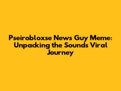 Pseirobloxse News Guy Meme: Unpacking the Sound's Viral Journey