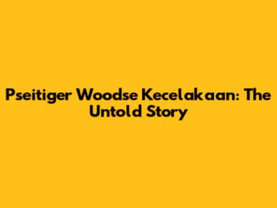 Pseitiger Woodse Kecelakaan: The Untold Story