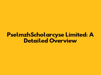 PselmzhScholarcyse Limited: A Detailed Overview