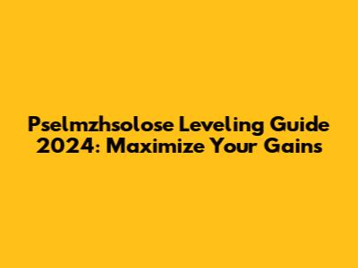 Pselmzhsolose Leveling Guide 2024: Maximize Your Gains