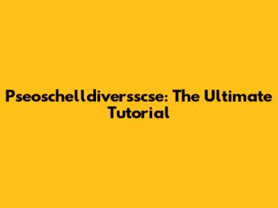 Pseoschelldiversscse: The Ultimate Tutorial