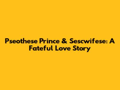 Pseothese Prince & Sescwifese: A Fateful Love Story