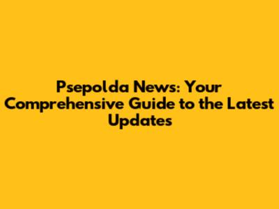 Psepolda News: Your Comprehensive Guide to the Latest Updates