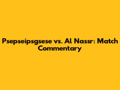 Psepseipsgsese vs. Al Nassr: Match Commentary