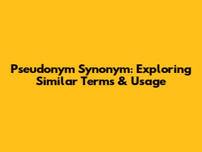 Pseudonym Synonym: Exploring Similar Terms & Usage