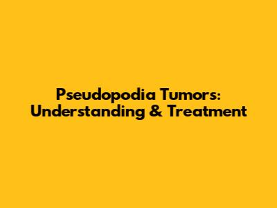 Pseudopodia Tumors: Understanding & Treatment