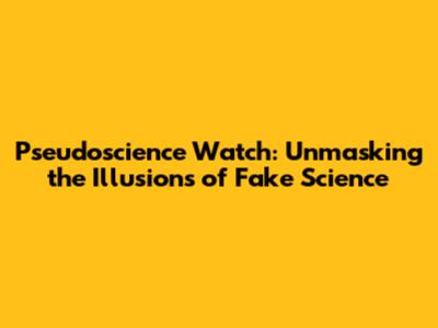 Pseudoscience Watch: Unmasking the Illusions of Fake Science