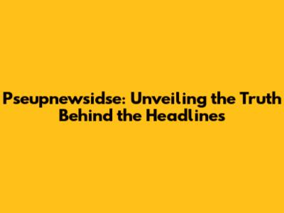 Pseupnewsidse: Unveiling the Truth Behind the Headlines