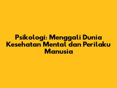 Psikologi: Menggali Dunia Kesehatan Mental dan Perilaku Manusia