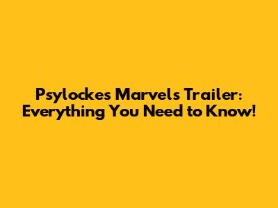 Psylocke's Marvels Trailer: Everything You Need to Know!