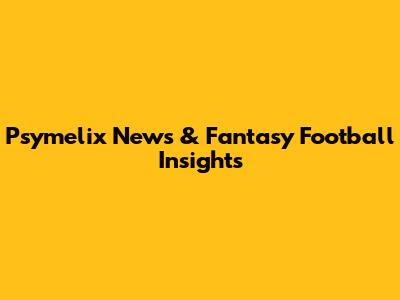 Psymelix News & Fantasy Football Insights