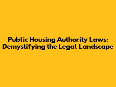 Public Housing Authority Laws: Demystifying the Legal Landscape