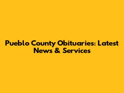 Pueblo County Obituaries: Latest News & Services