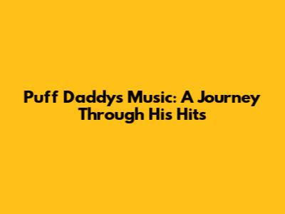 Puff Daddy's Music: A Journey Through His Hits