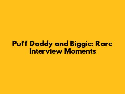 Puff Daddy and Biggie: Rare Interview Moments