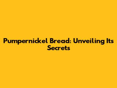 Pumpernickel Bread: Unveiling Its Secrets