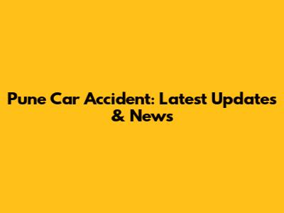 Pune Car Accident: Latest Updates & News