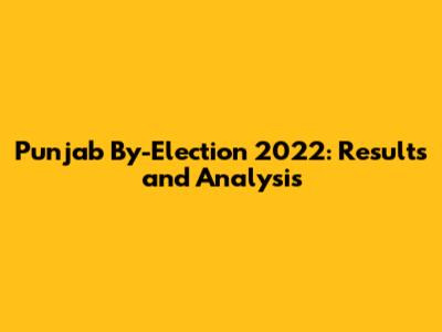 Punjab By-Election 2022: Results and Analysis