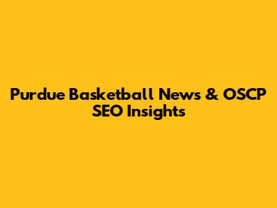 Purdue Basketball News & OSCP SEO Insights