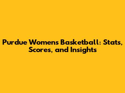 Purdue Women's Basketball: Stats, Scores, and Insights
